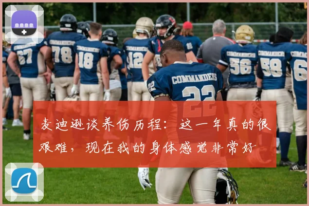 麦迪逊谈养伤历程：这一年真的很艰难，现在我的身体感觉非常好