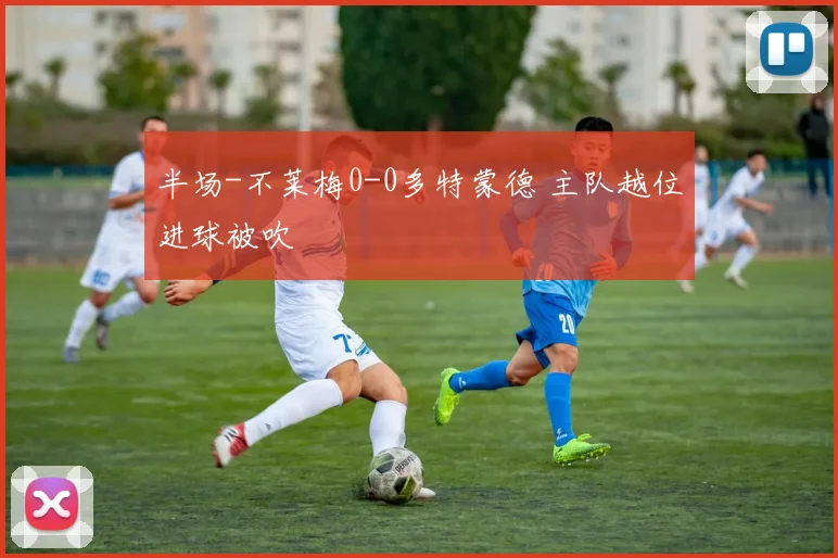 半场-不莱梅0-0多特蒙德 主队越位进球被吹